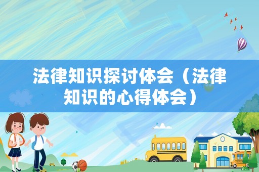 法律知識探討體會（法律知識的心得體會）
