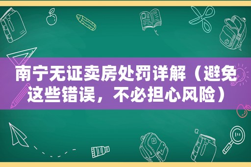 南寧無證賣房處罰詳解（避免這些錯誤，不必擔心風險）