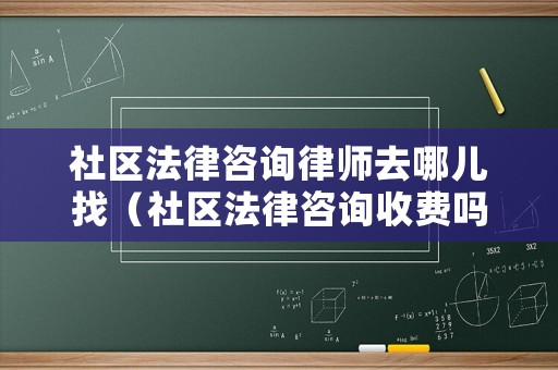 社區法律咨詢律師去哪兒找（社區法律咨詢收費嗎）