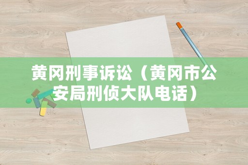 黃岡刑事訴訟（黃岡市公安局刑偵大隊電話）