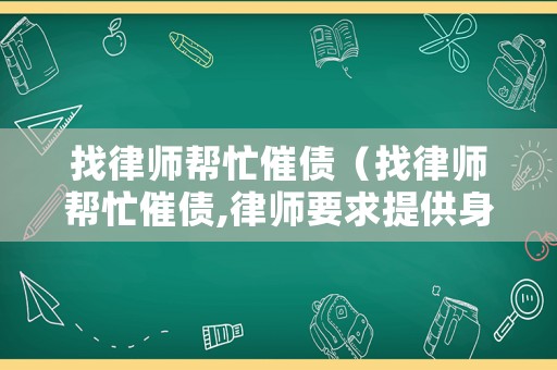 找律師幫忙催債（找律師幫忙催債,律師要求提供身份證明并視頻）