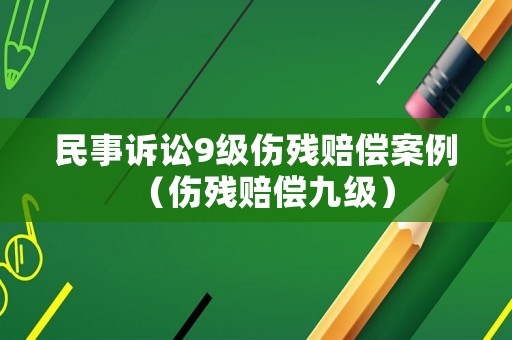 民事訴訟9級傷殘賠償案例（傷殘賠償九級）