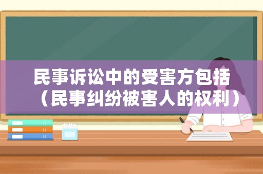 民事訴訟中的受害方包括（民事糾紛被害人的權利）