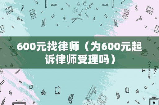 600元找律師（為600元起訴律師受理嗎）
