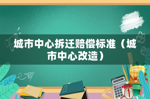 城市中心拆遷賠償標準（城市中心改造）