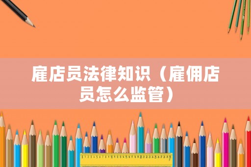 雇店員法律知識（雇傭店員怎么監(jiān)管）