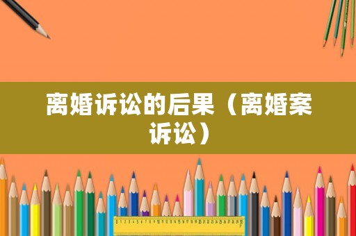 離婚訴訟的后果（離婚案訴訟）