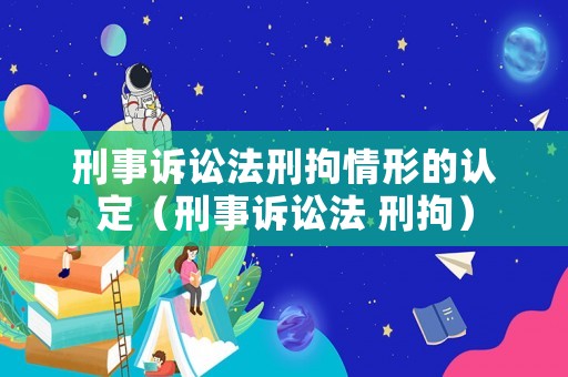 刑事訴訟法刑拘情形的認定（刑事訴訟法 刑拘）