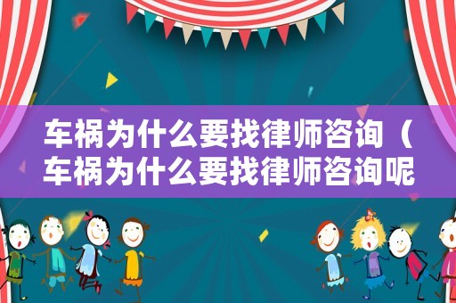 車禍為什么要找律師咨詢（車禍為什么要找律師咨詢呢）