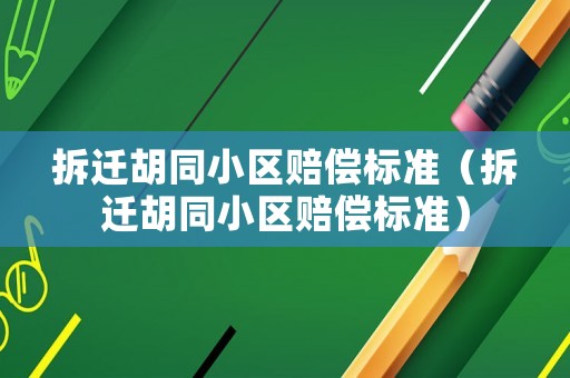 拆遷胡同小區(qū)賠償標準（拆遷胡同小區(qū)賠償標準）