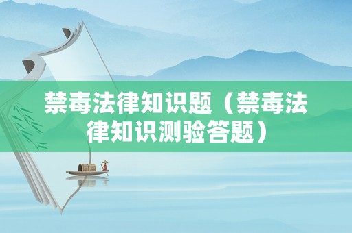 禁毒法律知識題（禁毒法律知識測驗(yàn)答題）