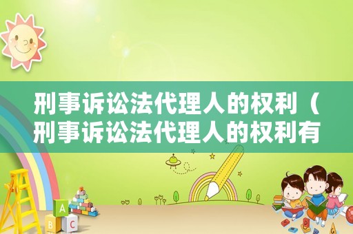 刑事訴訟法代理人的權利（刑事訴訟法代理人的權利有哪些）