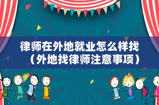 律師在外地就業(yè)怎么樣找（外地找律師注意事項(xiàng)）