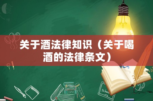 關于酒法律知識（關于喝酒的法律條文）