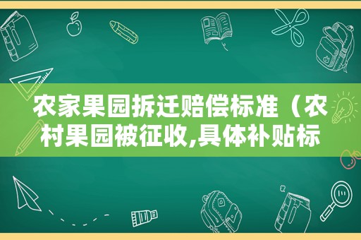 農家果園拆遷賠償標準（農村果園被征收,具體補貼標準是多少）