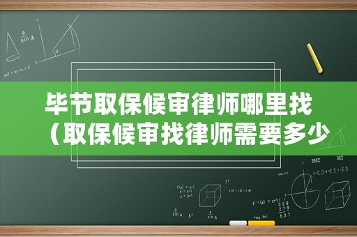 畢節(jié)取保候?qū)徛蓭熌睦镎遥ㄈ”：驅(qū)徴衣蓭熜枰嗌馘X）