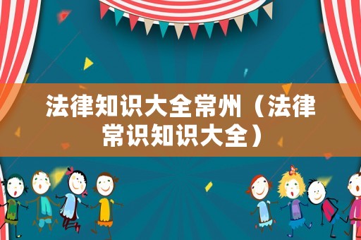 法律知識大全常州（法律常識知識大全）