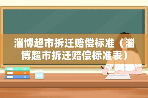 淄博超市拆遷賠償標準（淄博超市拆遷賠償標準表）