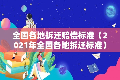 全國(guó)各地拆遷賠償標(biāo)準(zhǔn)（2021年全國(guó)各地拆遷標(biāo)準(zhǔn)）