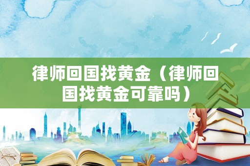 律師回國找黃金（律師回國找黃金可靠嗎）