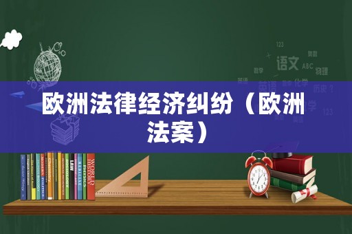 歐洲法律經(jīng)濟(jì)糾紛（歐洲 法案）