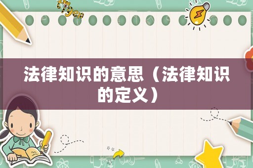 法律知識的意思（法律知識的定義）