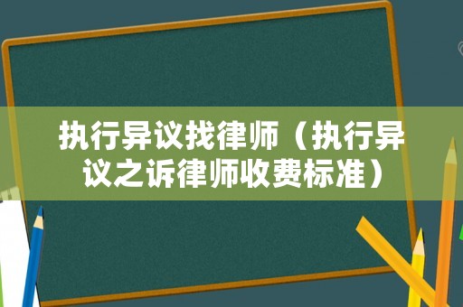 執(zhí)行異議找律師（執(zhí)行異議之訴律師收費(fèi)標(biāo)準(zhǔn)）