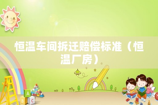 恒溫車間拆遷賠償標準（恒溫廠房）