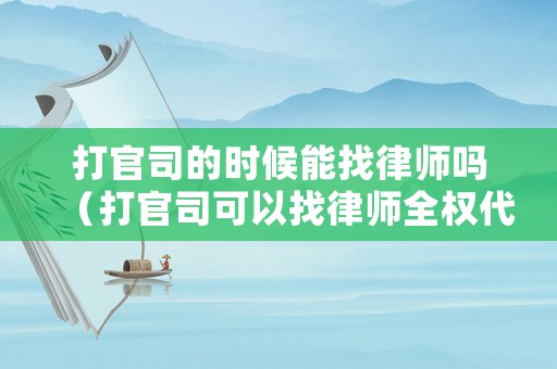 打官司的時候能找律師嗎（打官司可以找律師全權代理嗎）