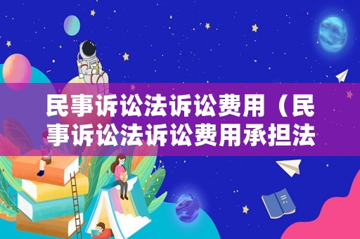 民事訴訟法訴訟費用（民事訴訟法訴訟費用承擔法條）