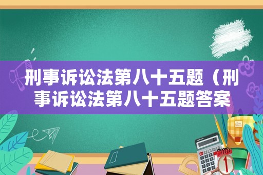 刑事訴訟法第八十五題（刑事訴訟法第八十五題答案解析）
