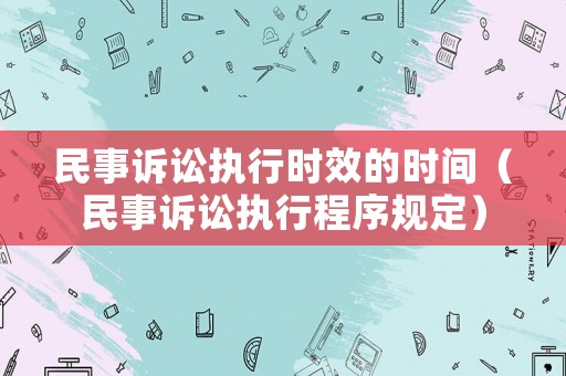 民事訴訟執(zhí)行時(shí)效的時(shí)間（民事訴訟執(zhí)行程序規(guī)定）