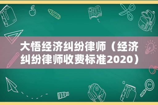 大悟經(jīng)濟(jì)糾紛律師（經(jīng)濟(jì)糾紛律師收費(fèi)標(biāo)準(zhǔn)2020）