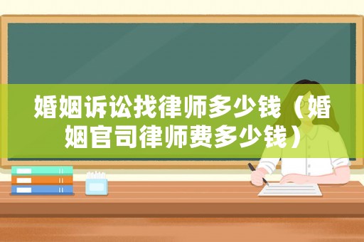 婚姻訴訟找律師多少錢（婚姻官司律師費多少錢）