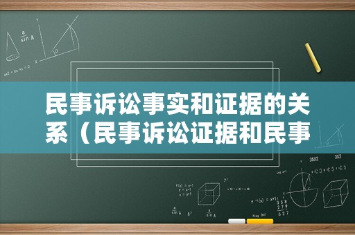 民事訴訟事實(shí)和證據(jù)的關(guān)系（民事訴訟證據(jù)和民事訴訟證明的關(guān)系）