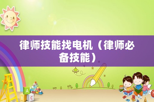 律師技能找電機(jī)（律師必備技能）