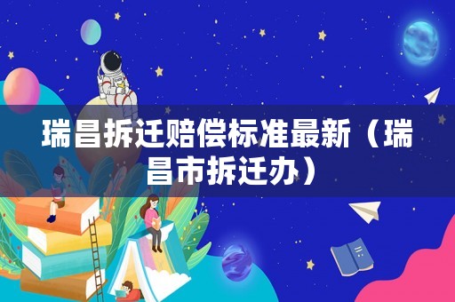 瑞昌拆遷賠償標準最新（瑞昌市拆遷辦）