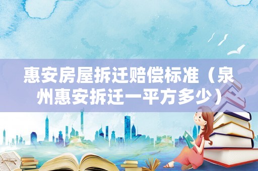 惠安房屋拆遷賠償標準（泉州惠安拆遷一平方多少）