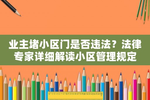 業主堵小區門是否違法？法律專家詳細解讀小區管理規定