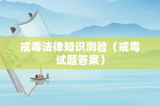 戒毒法律知識測驗（戒毒試題答案）