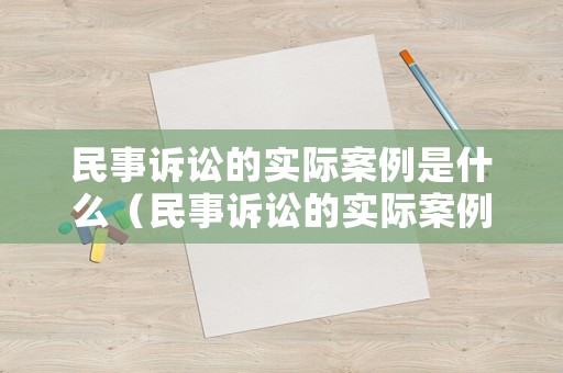 民事訴訟的實際案例是什么（民事訴訟的實際案例是什么意思）