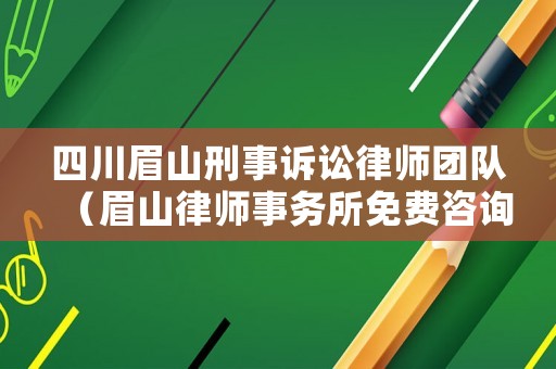 四川眉山刑事訴訟律師團隊（眉山律師事務所免費咨詢）