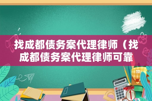 找成都債務案代理律師（找成都債務案代理律師可靠嗎）