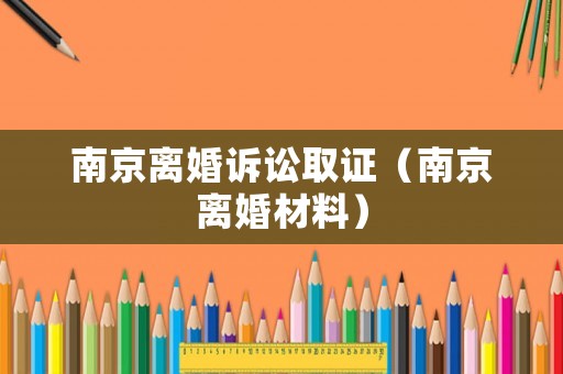 南京離婚訴訟取證（南京離婚材料）