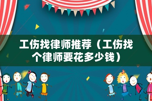 工傷找律師推薦（工傷找個律師要花多少錢）