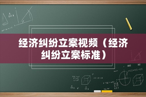 經濟糾紛立案視頻（經濟糾紛立案標準）