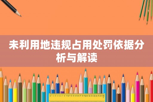 未利用地違規(guī)占用處罰依據(jù)分析與解讀