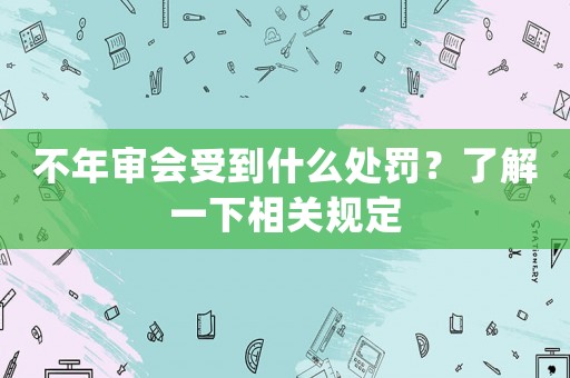 不年審會受到什么處罰？了解一下相關規定