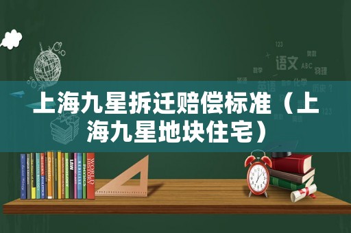 上海九星拆遷賠償標準（上海九星地塊住宅）