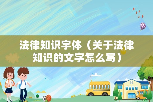 法律知識字體（關(guān)于法律知識的文字怎么寫）